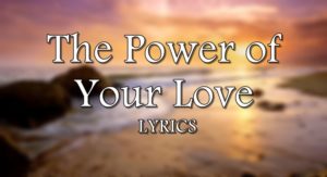 The Power of Your Love Lyrics