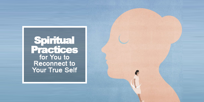 Spiritual Practices for You to Reconnect to Your True Self