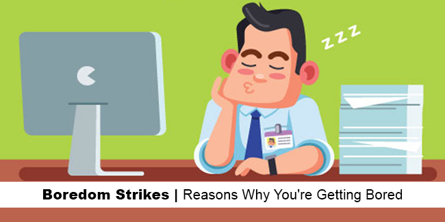 Boredom Strikes | Reasons Why You're Getting Bored