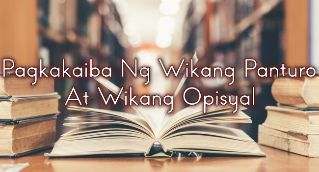Pagkakaiba Ng Wikang Panturo At Wikang Opisyal – Newsfeed.ph