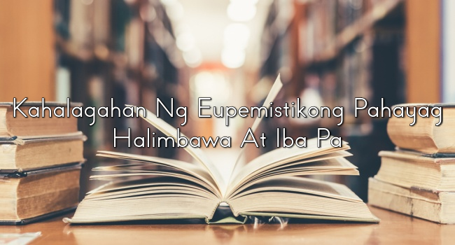 Kahalagahan Ng Eupemistikong Pahayag – Halimbawa At Iba Pa